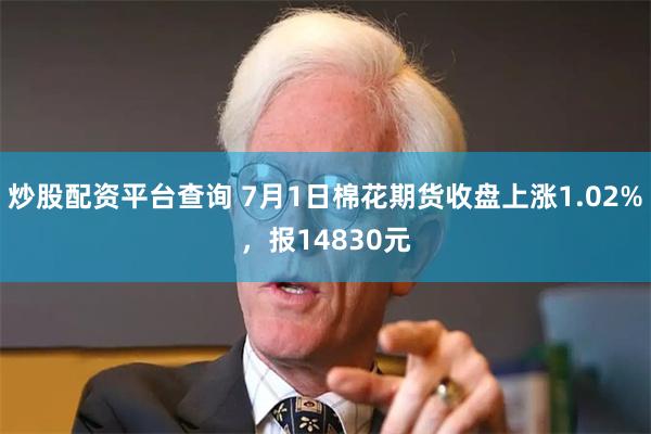 炒股配资平台查询 7月1日棉花期货收盘上涨1.02%，报14830元