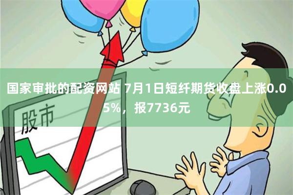 国家审批的配资网站 7月1日短纤期货收盘上涨0.05%，报7736元