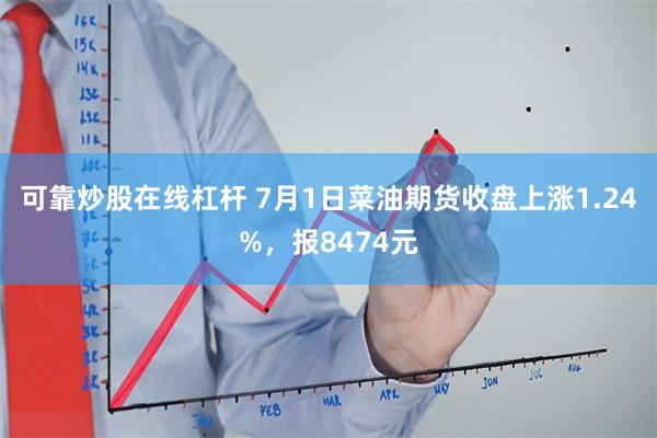 可靠炒股在线杠杆 7月1日菜油期货收盘上涨1.24%，报8474元
