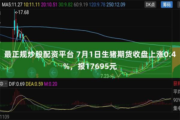 最正规炒股配资平台 7月1日生猪期货收盘上涨0.4%，报17695元