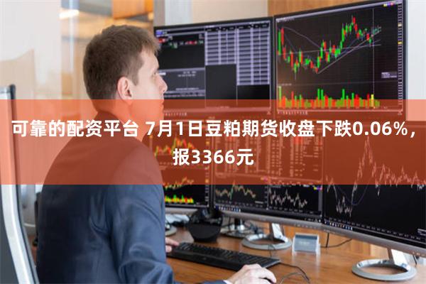 可靠的配资平台 7月1日豆粕期货收盘下跌0.06%，报3366元