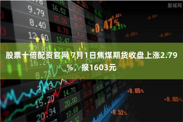股票十倍配资官网 7月1日焦煤期货收盘上涨2.79%，报1603元
