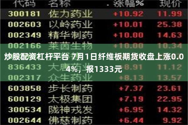 炒股配资杠杆平台 7月1日纤维板期货收盘上涨0.04%，报1333元
