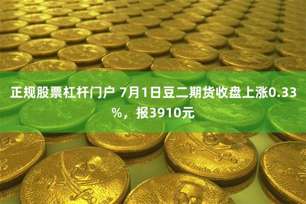 正规股票杠杆门户 7月1日豆二期货收盘上涨0.33%，报3910元