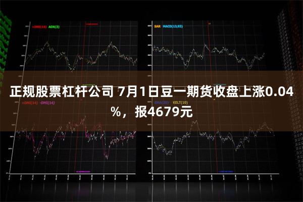 正规股票杠杆公司 7月1日豆一期货收盘上涨0.04%，报4679元