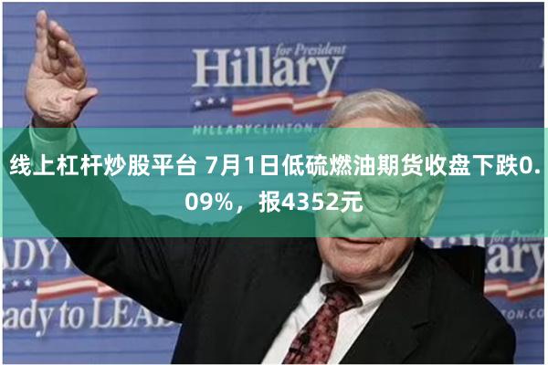 线上杠杆炒股平台 7月1日低硫燃油期货收盘下跌0.09%，报4352元