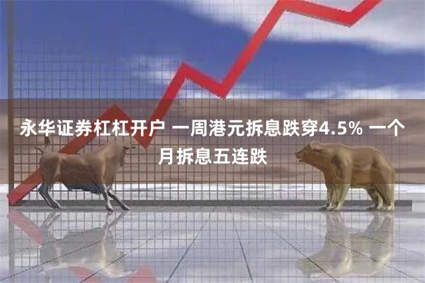 永华证券杠杠开户 一周港元拆息跌穿4.5% 一个月拆息五连跌