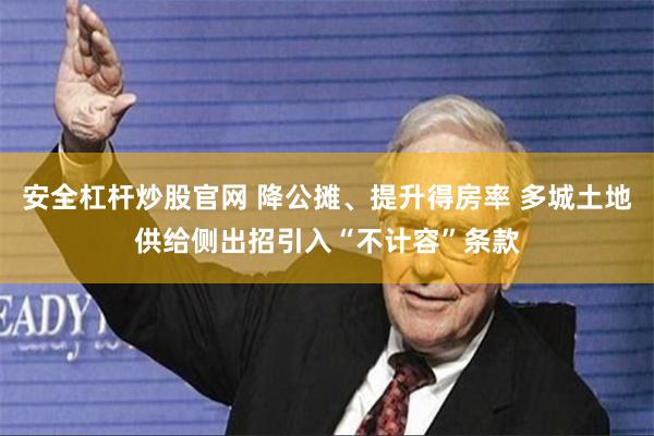 安全杠杆炒股官网 降公摊、提升得房率 多城土地供给侧出招引入“不计容”条款