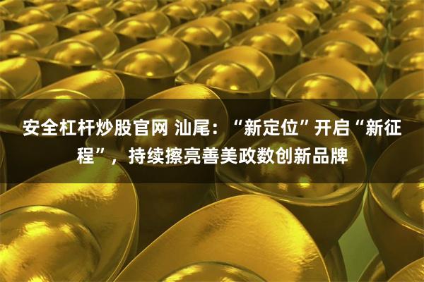 安全杠杆炒股官网 汕尾：“新定位”开启“新征程”，持续擦亮善美政数创新品牌