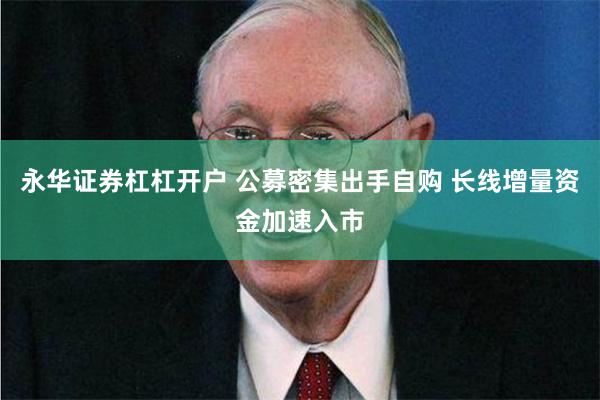 永华证券杠杠开户 公募密集出手自购 长线增量资金加速入市