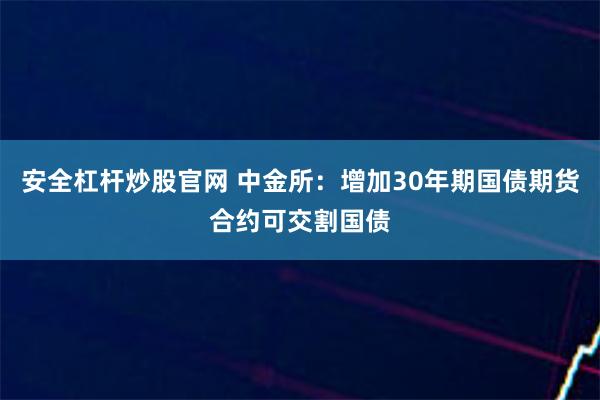 安全杠杆炒股官网 中金所：增加30年期国债期货合约可交割国债