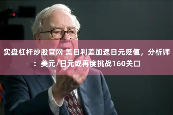 实盘杠杆炒股官网 美日利差加速日元贬值，分析师：美元/日元或再度挑战160关口