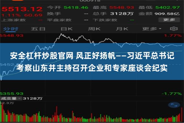 安全杠杆炒股官网 风正好扬帆——习近平总书记考察山东并主持召开企业和专家座谈会纪实