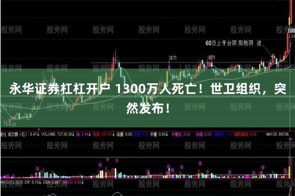 永华证券杠杠开户 1300万人死亡！世卫组织，突然发布！