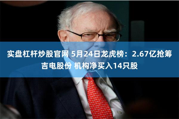 实盘杠杆炒股官网 5月24日龙虎榜：2.67亿抢筹吉电股份 机构净买入14只股