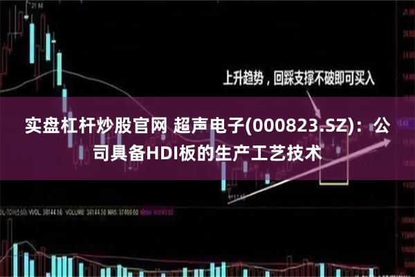 实盘杠杆炒股官网 超声电子(000823.SZ)：公司具备HDI板的生产工艺技术