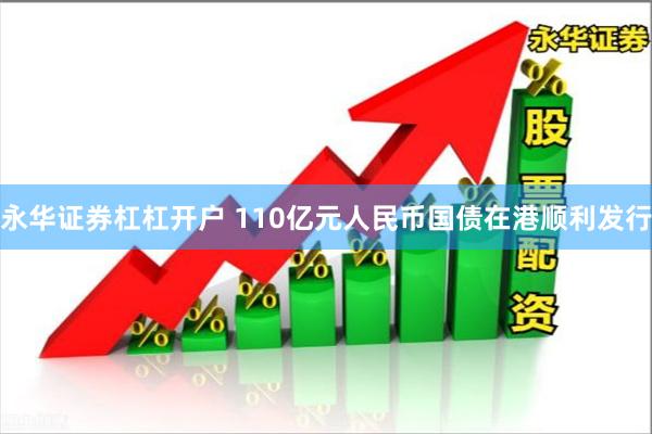 永华证券杠杠开户 110亿元人民币国债在港顺利发行