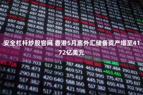 安全杠杆炒股官网 香港5月底外汇储备资产增至4172亿美元