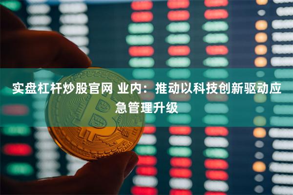 实盘杠杆炒股官网 业内：推动以科技创新驱动应急管理升级