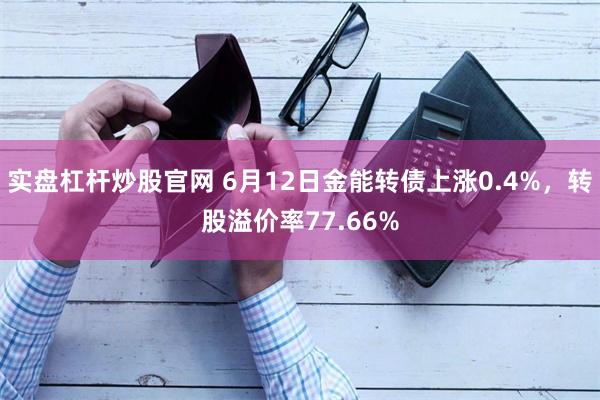实盘杠杆炒股官网 6月12日金能转债上涨0.4%，转股溢价率77.66%