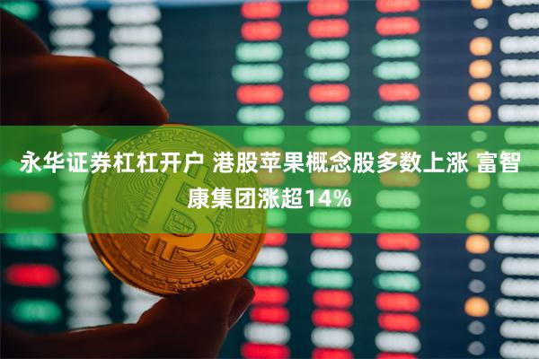 永华证券杠杠开户 港股苹果概念股多数上涨 富智康集团涨超14%