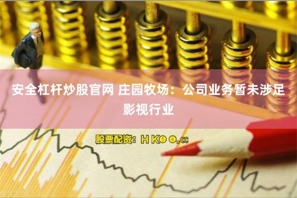 安全杠杆炒股官网 庄园牧场：公司业务暂未涉足影视行业