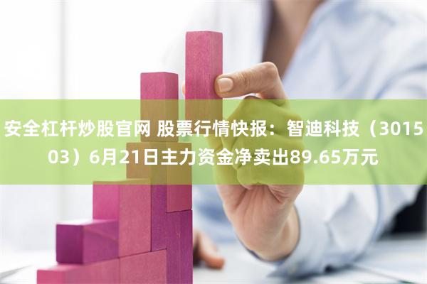 安全杠杆炒股官网 股票行情快报：智迪科技（301503）6月21日主力资金净卖出89.65万元
