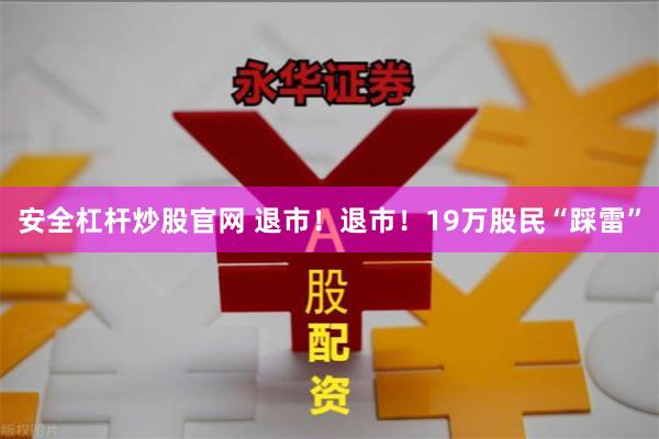 安全杠杆炒股官网 退市！退市！19万股民“踩雷”