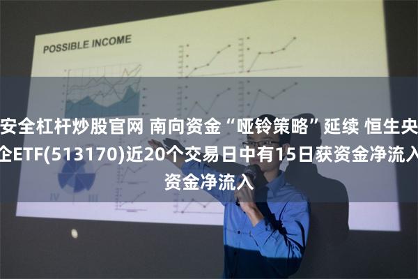 安全杠杆炒股官网 南向资金“哑铃策略”延续 恒生央企ETF(513170)近20个交易日中有15日获资金净流入