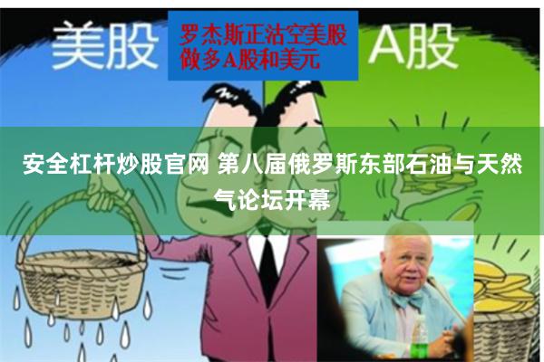 安全杠杆炒股官网 第八届俄罗斯东部石油与天然气论坛开幕