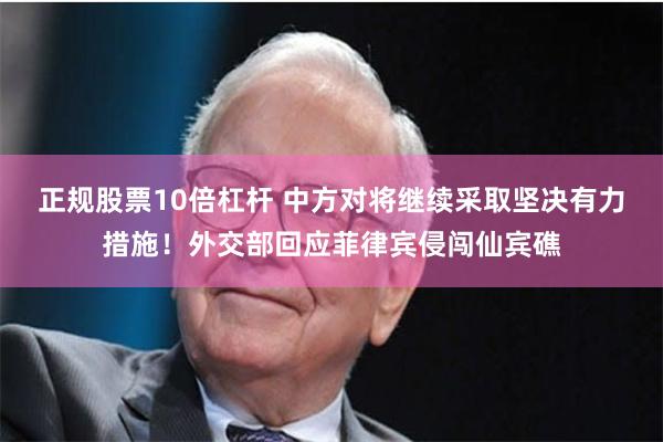 正规股票10倍杠杆 中方对将继续采取坚决有力措施！外交部回应菲律宾侵闯仙宾礁