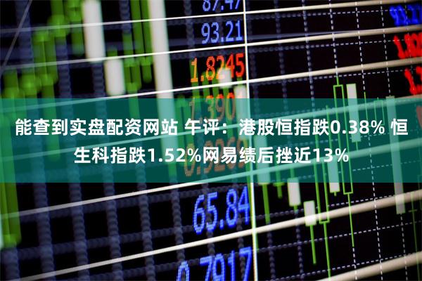 能查到实盘配资网站 午评：港股恒指跌0.38% 恒生科指跌1.52%网易绩后挫近13%