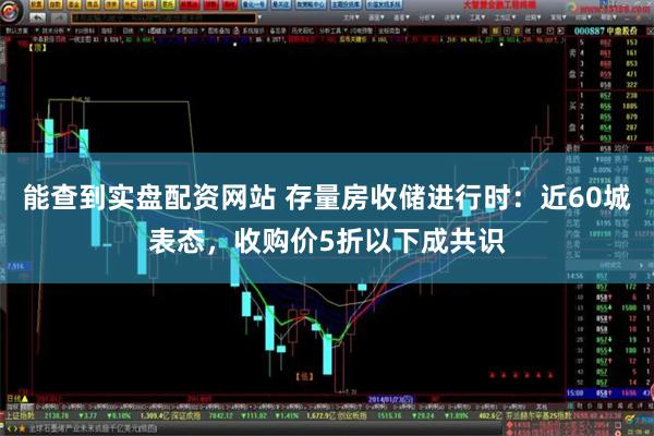 能查到实盘配资网站 存量房收储进行时：近60城表态，收购价5折以下成共识