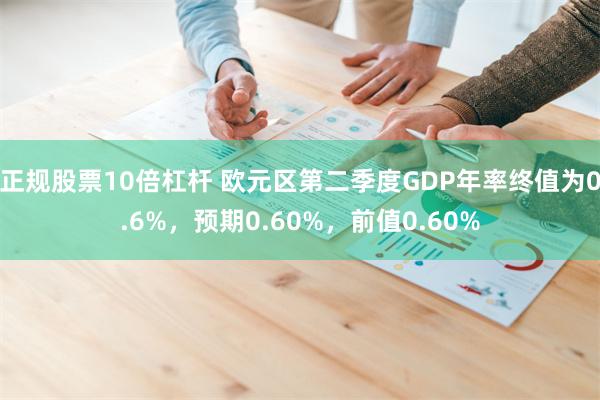 正规股票10倍杠杆 欧元区第二季度GDP年率终值为0.6%，预期0.60%，前值0.60%