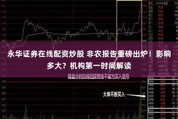 永华证券在线配资炒股 非农报告重磅出炉！影响多大？机构第一时间解读