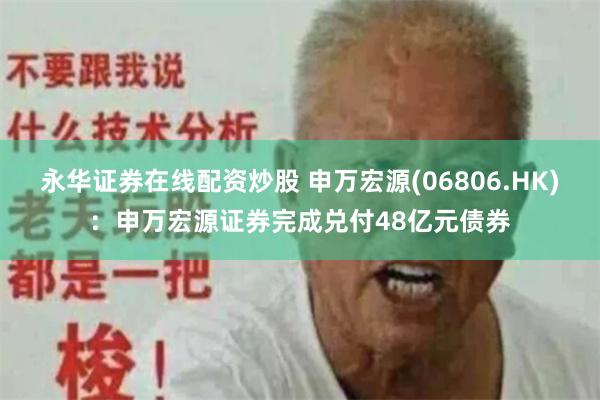 永华证券在线配资炒股 申万宏源(06806.HK)：申万宏源证券完成兑付48亿元债券