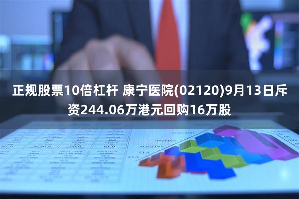 正规股票10倍杠杆 康宁医院(02120)9月13日斥资244.06万港元回购16万股