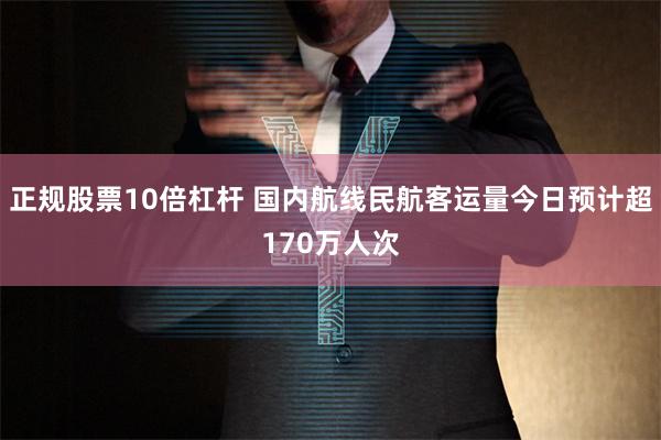 正规股票10倍杠杆 国内航线民航客运量今日预计超170万人次