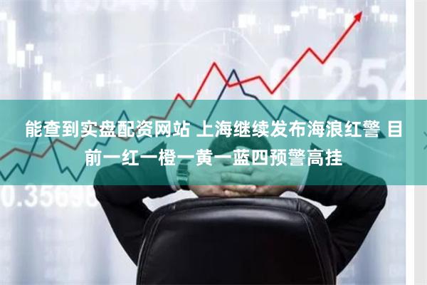 能查到实盘配资网站 上海继续发布海浪红警 目前一红一橙一黄一蓝四预警高挂