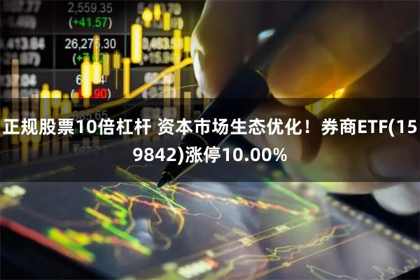 正规股票10倍杠杆 资本市场生态优化！券商ETF(159842)涨停10.00%