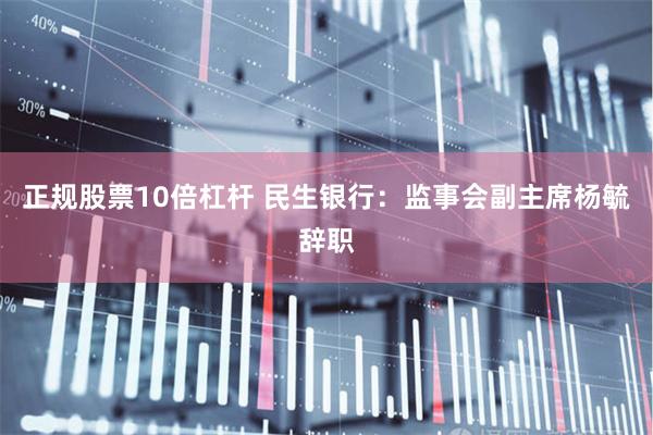 正规股票10倍杠杆 民生银行：监事会副主席杨毓辞职