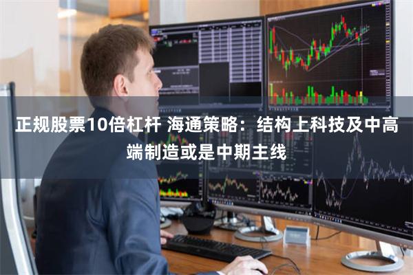 正规股票10倍杠杆 海通策略：结构上科技及中高端制造或是中期主线