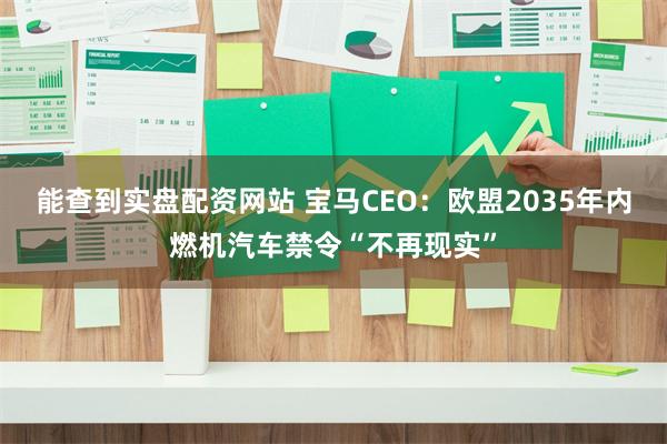 能查到实盘配资网站 宝马CEO：欧盟2035年内燃机汽车禁令“不再现实”