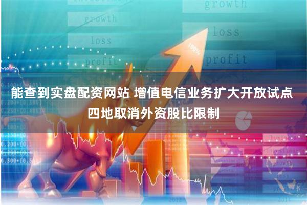能查到实盘配资网站 增值电信业务扩大开放试点 四地取消外资股比限制
