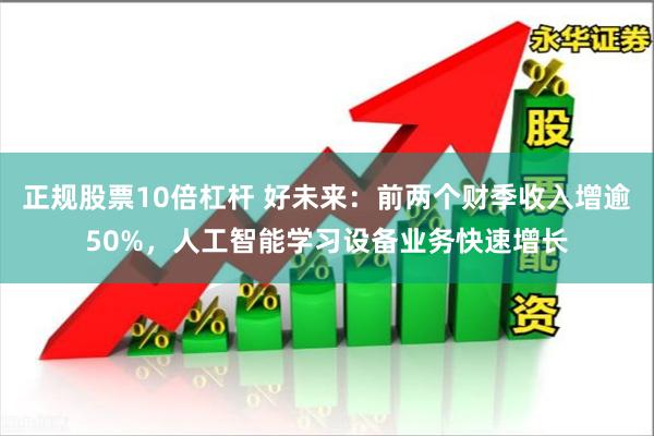 正规股票10倍杠杆 好未来：前两个财季收入增逾50%，人工智能学习设备业务快速增长