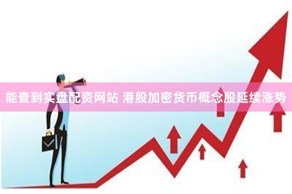 能查到实盘配资网站 港股加密货币概念股延续涨势