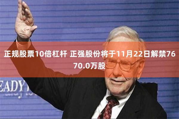 正规股票10倍杠杆 正强股份将于11月22日解禁7670.0万股