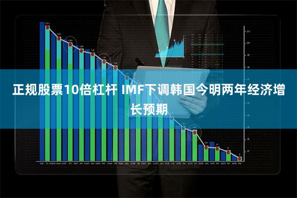正规股票10倍杠杆 IMF下调韩国今明两年经济增长预期