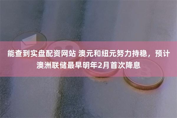 能查到实盘配资网站 澳元和纽元努力持稳，预计澳洲联储最早明年2月首次降息