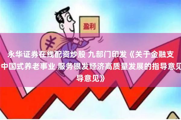 永华证券在线配资炒股 九部门印发《关于金融支持中国式养老事业 服务银发经济高质量发展的指导意见》